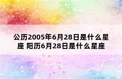 公历2005年6月28日是什么星座 阳历6月28日是什么星座